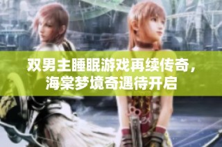 双男主睡眠游戏再续传奇，海棠梦境奇遇待开启