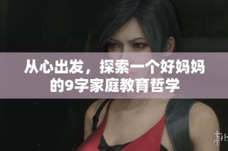 从心出发，探索一个好妈妈的9字家庭教育哲学