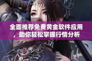 全面推荐免费黄金软件应用，助你轻松掌握行情分析