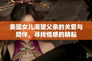 美国女儿渴望父亲的关爱与陪伴，寻找情感的耕耘