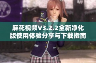麻花视频V3.2.2全新净化版使用体验分享与下载指南