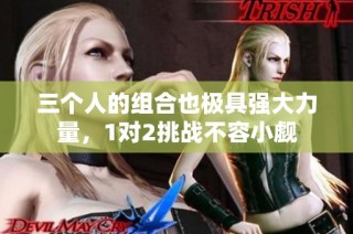 三个人的组合也极具强大力量，1对2挑战不容小觑