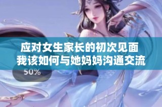 应对女生家长的初次见面 我该如何与她妈妈沟通交流