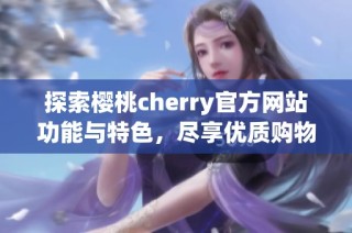 探索樱桃cherry官方网站功能与特色，尽享优质购物体验