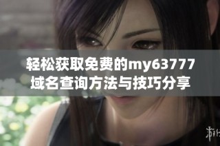 轻松获取免费的my63777域名查询方法与技巧分享