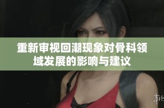 重新审视回潮现象对骨科领域发展的影响与建议
