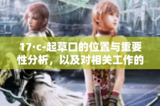 17·c-起草口的位置与重要性分析，以及对相关工作的影响探讨