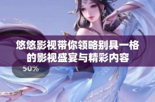 悠悠影视带你领略别具一格的影视盛宴与精彩内容