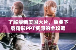 了解最新美国大片，免费下载精彩PPT资源的全攻略
