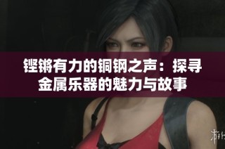 铿锵有力的铜钢之声：探寻金属乐器的魅力与故事