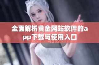 全面解析黄金网站软件的app下载与使用入口