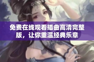 免费在线观看插曲高清完整版，让你重温经典乐章