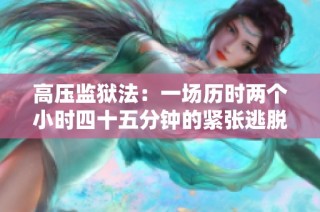 高压监狱法：一场历时两个小时四十五分钟的紧张逃脱考验