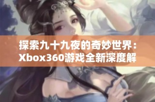 探索九十九夜的奇妙世界：Xbox360游戏全新深度解析