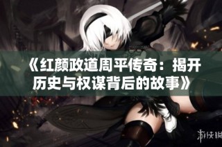 《红颜政道周平传奇：揭开历史与权谋背后的故事》