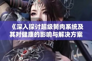 《深入探讨超级胬肉系统及其对健康的影响与解决方案》