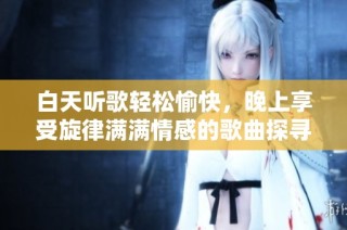 白天听歌轻松愉快，晚上享受旋律满满情感的歌曲探寻