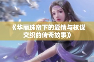 《华丽珠帘下的爱情与权谋交织的传奇故事》