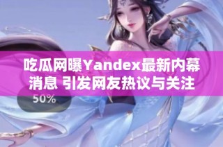 吃瓜网曝Yandex最新内幕消息 引发网友热议与关注