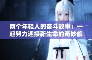 两个年轻人的奋斗故事：一起努力迎接新生命的奇妙旅程