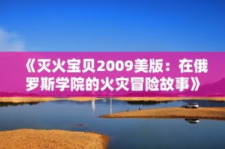 《灭火宝贝2009美版：在俄罗斯学院的火灾冒险故事》