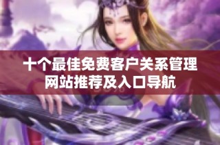 十个最佳免费客户关系管理网站推荐及入口导航
