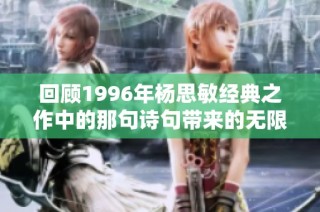 回顾1996年杨思敏经典之作中的那句诗句带来的无限感动与思考