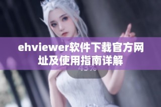 ehviewer软件下载官方网址及使用指南详解