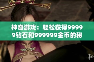神奇游戏：轻松获得99999钻石和999999金币的秘密分享