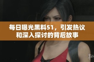 每日曝光黑料51，引发热议和深入探讨的背后故事