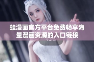 蛙漫画官方平台免费畅享海量漫画资源的入口链接