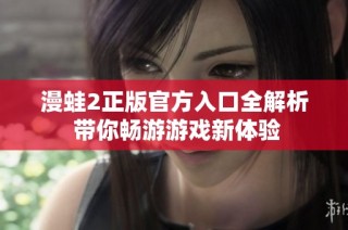 漫蛙2正版官方入口全解析 带你畅游游戏新体验