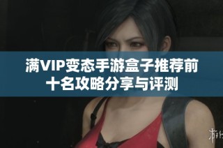 满VIP变态手游盒子推荐前十名攻略分享与评测