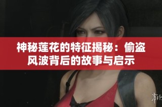 神秘莲花的特征揭秘：偷盗风波背后的故事与启示