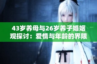 43岁养母与26岁养子婚姻观探讨：爱情与年龄的界限在哪里