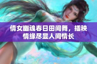 倩女幽魂春日田间舞，插秧情缘尽显人间情长
