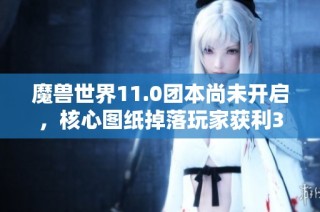 魔兽世界11.0团本尚未开启，核心图纸掉落玩家获利300万G