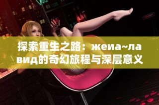 探索重生之路：жeиа~лавид的奇幻旅程与深层意义