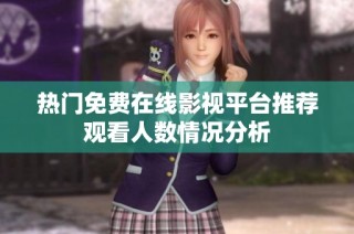 热门免费在线影视平台推荐观看人数情况分析