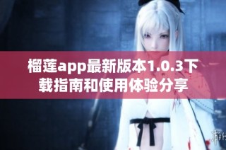 榴莲app最新版本1.0.3下载指南和使用体验分享