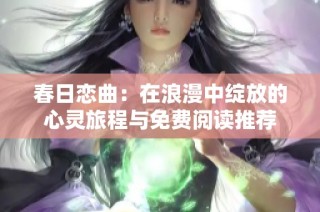 春日恋曲：在浪漫中绽放的心灵旅程与免费阅读推荐