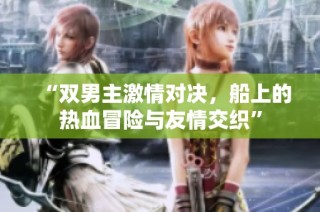 “双男主激情对决，船上的热血冒险与友情交织”