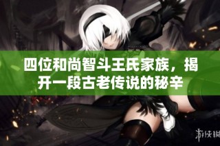 四位和尚智斗王氏家族，揭开一段古老传说的秘辛