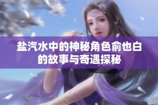 盐汽水中的神秘角色俞也白的故事与奇遇探秘