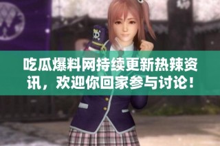 吃瓜爆料网持续更新热辣资讯，欢迎你回家参与讨论！