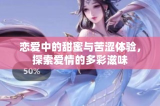 恋爱中的甜蜜与苦涩体验，探索爱情的多彩滋味