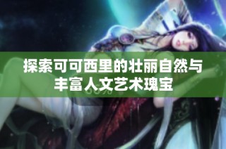 探索可可西里的壮丽自然与丰富人文艺术瑰宝