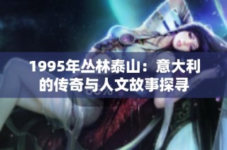 1995年丛林泰山：意大利的传奇与人文故事探寻