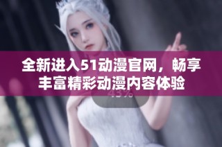全新进入51动漫官网，畅享丰富精彩动漫内容体验