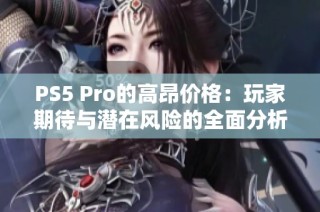PS5 Pro的高昂价格：玩家期待与潜在风险的全面分析